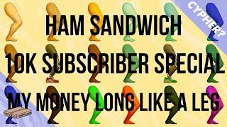 Ham Sandwich - MY MONEY LONG LIKE A LEG: THE ANTHOLOGY (feat. everyone lol) [10K SUBSCRIBER SPECIAL]