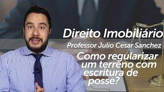 Como regularizar um terreno com escritura de posse