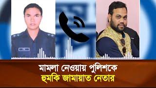 কল রেকর্ড ফাঁ'স | মা'ম'লা নেওয়ায় পুলিশকে হু'ম'কি জামায়াত নেতার