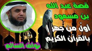 أولّ من جهر بالقرآن | قصة عبد الله بن مسعود رضي الله عنه | صاحب سر رسول الله ﷺ وأعلمهم بالقرآن!!