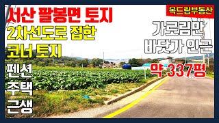 서산토지 가로림만 바닷가 인근 토지 서산 팔봉면 토지 2차선도로 접한 코너 토지 약 337평, 펜션, 전원주택지, 농가주택지, 주말농장, 일부 근생시설 가능