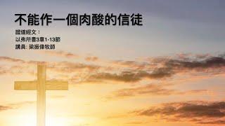 【不能作一個肉酸的信徒】｜梁振偉牧師｜以弗所書3章1-13節｜恩福中心主日中堂崇拜 | 2024-08-25