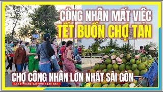 CÔNG NHÂN MẤT VIỆC ! TẾT BUỒN CHỢ TAN | Giáp Tết Chợ Công Nhân Lớn Nhất Sài Gòn Ngày Nay