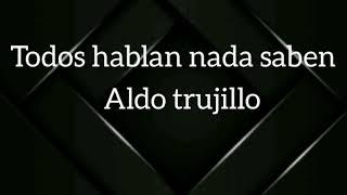 Todos Hablan Nada Saben (LETRA) Aldo Trujillo