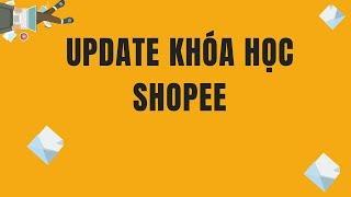 Update Khóa Học Shopee | Bán Hàng Shopee Hiệu Quả