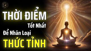 ĐÂY CHÍNH LÀ THỜI ĐIỂM TỐT NHẤT ĐỂ NHÂN LOẠI THỨC TỈNH | THUẬT CỔ NHÂN