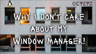 Why I Don't Care About My (Linux) Window Manager!