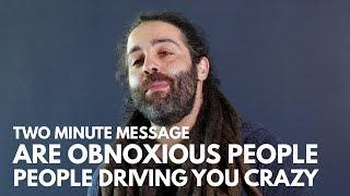 Are Obnoxious People Driving You Crazy? - Two Minute Message