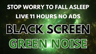 GREEN NOISE For Stop Worry To Fall Asleep Fast - Black Screen | Sound In 11H No ADS