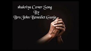 SHUKRIYA COVER SONG BY BRO.JOHN BENEDICT GUNJA