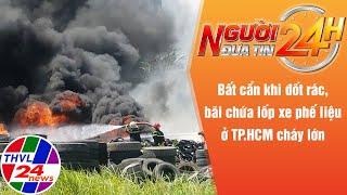 Người đưa tin 24H (18h30 ngày 09/06/2022) - Bãi chứa lốp xe phế liệu cháy lớn do bất cẩn đốt rác