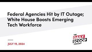 Fed Agencies Hit by IT Outage; White House Boosts Emerging Tech Workforce | The Daily Scoop Podcast