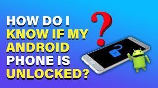 How do I Know if My Android Phone is Unlocked?