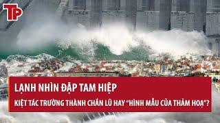 Lạnh nhìn đập Tam Hiệp: Kiệt tác trường thành chắn lũ hay “hình mẫu của thảm hoạ”?