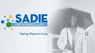 Sadie The Science Lady - Vaping: Popcorn Lung