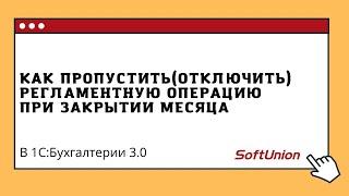 Как в 1С:Бухгалтерии 8 пропустить (отключить) регламентную операцию при закрытии месяца