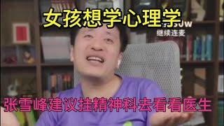 女孩想学心理学 张雪峰建议先去挂号精神科医生唠唠嗑