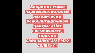 Сын наркоман находиться в реабилитационном центре. К специалистам нет возможности ходить !