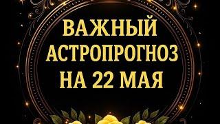Важный астропрогноз на 22 мая. Для каждого знака зодиака.