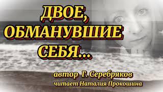 "ДВОЕ, ОБМАНУВШИЕ СЕБЯ"... Автор Г.Серебряков. Читает Наталия Прокошина