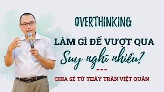 Làm thế nào để bớt suy nghĩ nhiều, bớt suy nghĩ linh tinh? Overthinking | Trần Việt Quân