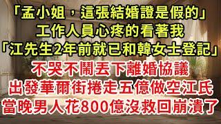 「孟小姐，這張結婚證是假的。」工作人員心疼的看著我，「江先生2年前就已和韓女士登記。」不哭不鬧，丟下離婚協議。出發華爾街，捲走五億做空江氏。當晚男人花800億也沒救回，崩潰了。#爽文 #逆襲#復仇