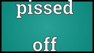 Pissed off Meaning