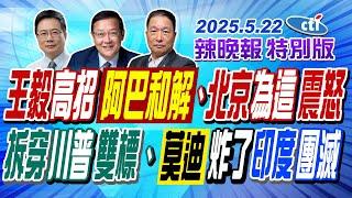 王毅高招阿巴和解、北京"為這"震怒 【辣晚報特別版】20250522 @中天電視CtiTv