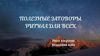 ПОЛЕЗНЫЕ ЗАГОВОРЫ. РИТУАЛ ДЛЯ ВСЕХ. ВЕДЬМИНА ИЗБА. ИНГА ХОСРОЕВА