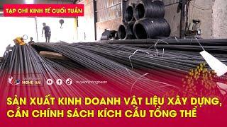 Tạp chí kinh tế cuối tuần: Sản xuất kinh doanh vật liệu xây dựng, cần chính sách kích cầu tổng thể