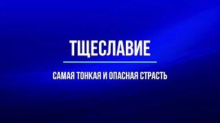 Тщеславие - самая тонкая и опасная страсть