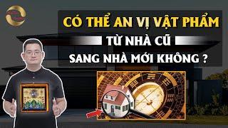 CÓ THỂ AN VỊ VẬT PHẨM TỪ NHÀ CŨ SANG NHÀ MỚI KHÔNG? |THẦY TUẤN PHONG THỦY|