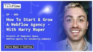 #9: How To Start & Scale A Webflow Agency - Interview With Harry Roper | TalkFlow EP9