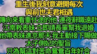 重生後我刻意避開每次與前世夫君相遇，傳向來看重仕途的他 連夜辭職遠赴江南救表妹 立即請長輩幫我退婚，他帶表妹進京那天 我主動接下賜做太子側妃的聖旨，只為幫這對苦命鴛鴦百年好合