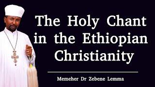 The Holy Chant in the Ethiopian Christianity || Memeher Dr Zebene Lemma