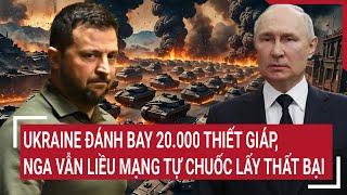 Điểm nóng Thế giới:Ukraine đánh bay 20.000 thiết giáp, Nga vẫn liều mạng tự chuốc lấy thất bại