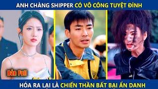 Anh Chàng Shipper Có Võ Công Tuyệt Đỉnh, Hóa Ra Lại Là Chiến Thần Bất Bại Ẩn Danh | review phim