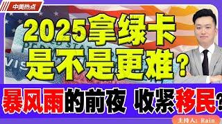 2025拿绿卡是不是更难？暴风雨的前夜：收紧移民？《中美热点》 第296期 Dec 31, 2024