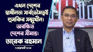 Tarique Rahman Speech | দেশের সার্বভৌমত্ব হুমকির সম্মুখীন। অরক্ষিত দেশের সীমান্ত | 7 February 2024