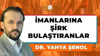 İmanlarına Şirk Bulaştıranlar / Dr. Yahya Şenol