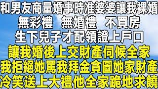 和男友商量婚事時准婆婆讓我裸婚，無彩禮，無婚禮，不買房，生下兒子才配領證上戶口，讓我婚後上交財產伺候全家，我拒絕她罵我拜金貪圖她家財產，冷笑送上大禮他全家跪地求饒！#民间故事 #情感 #感情 #分享