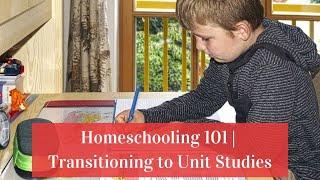 Homeschooling 101 | Transitioning to Unit Studies
