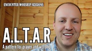 A.L.T.A.R. - a pattern for worship and prayer | Encounter Worship Sessions