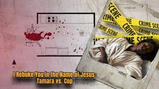 I Rebuke You In The Name Of Jesus: Tamara Vs Cop