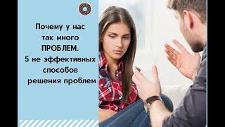 Почему у нас так много ПРОБЛЕМ. 5 не эффективных способов решения проблем