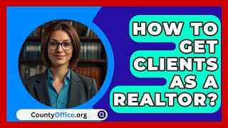 How To Get Clients As A Realtor? - CountyOffice.org