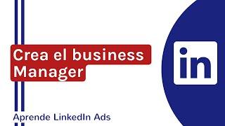 Cómo crear el Business Manager en LinkedIn Ads - POR FIN LLEGÓ!!!