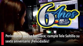 Periodismo que se fortalece; cumple Tele Saltillo su sexto aniversario ¡Felicidades!