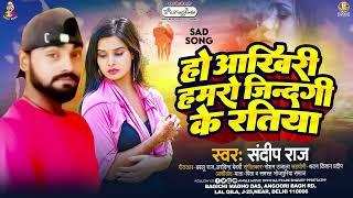 हो आखरी हमरो जिंदगी के रतिया | #Sandeep Raj | Ho Aakhri Hamaro Jindagi Ke Ratiya | Sad Song 2023