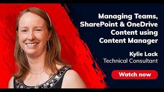 Managing Teams, SharePoint & OneDrive Content Using Content Manager – Kylie Lack, MIKTYSH